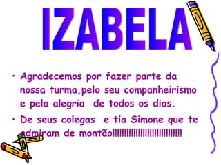 <ul><li>Agradecemos por fazer parte da nossa turma,pelo seu companheirismo e pela alegria  de todos os dias. </li></ul><ul...