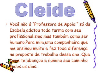 <ul><li>Você não é “Professora de Apoio “ só da Izabela,adotou toda turma com seu profissionalismo,mas também como ser hum...