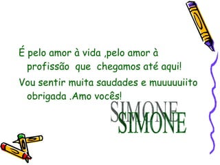 <ul><li>É pelo amor à vida ,pelo amor à profissão  que  chegamos até aqui! </li></ul><ul><li>Vou sentir muita saudades e m...