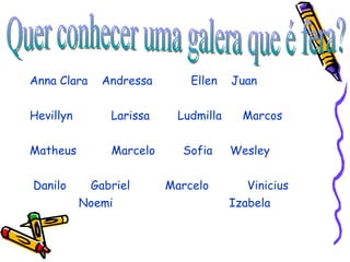 <ul><li>Anna Clara  Andressa  Ellen  Juan </li></ul><ul><li>Hevillyn  Larissa  Ludmilla  Marcos  </li></ul><ul><li>Matheus...