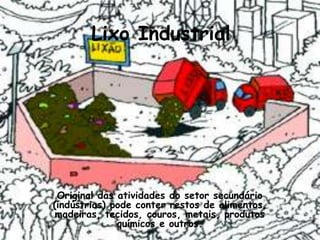 Lixo Industrial




 Original das atividades do setor secundário
(indústrias) pode conter restos de alimentos,
 madeiras, tecidos, couros, metais, produtos
              químicos e outros.
 