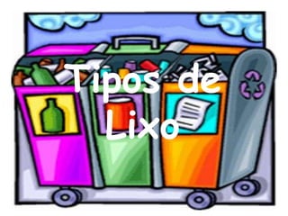 Tipos de
  Lixo
 