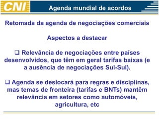 Retomada da agenda de negociações comerciais
Aspectos a destacar
 Relevância de negociações entre países
desenvolvidos, que têm em geral tarifas baixas (e
a ausência de negociações Sul-Sul).
 Agenda se deslocará para regras e disciplinas,
mas temas de fronteira (tarifas e BNTs) mantêm
relevância em setores como automóveis,
agricultura, etc
Agenda mundial de acordos
 