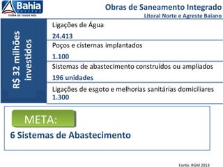 Obras de Saneamento Integrado
Litoral Norte e Agreste Baiano
Fonte: RGM 2013
6 Sistemas de Abastecimento
META:
 
