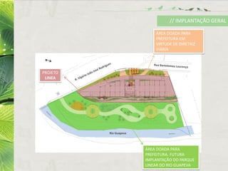 ÁREA DOADA PARA
PREFEITURA. FUTURA
IMPLANTAÇÃO DO PARQUE
LINEAR DO RIO GUAPEVA
PROJETO
LINEA
ÁREA DOADA PARA
PREFEITURA EM
VIRTUDE DE DIRETRIZ
VIÁRIA
Rio Guapeva
N
// IMPLANTAÇÃO GERAL
 
