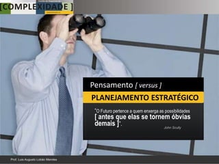 Pensamento [ versus ]
PLANEJAMENTO ESTRATÉGICO
 “O Futuro pertence a quem enxerga as possibilidades
 [ antes que elas se tornem óbvias
 demais ]”.               John Scully




                                                       18
 