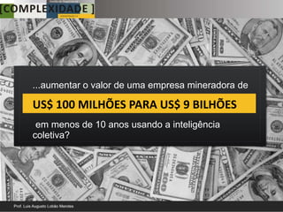 ...aumentar o valor de uma empresa mineradora de

US$ 100 MILHÕES PARA US$ 9 BILHÕES
 em menos de 10 anos usando a inteligência
coletiva?
 