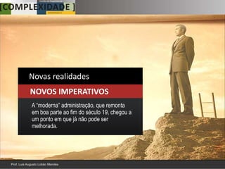 Novas realidades
NOVOS IMPERATIVOS
A “moderna” administração, que remonta
em boa parte ao fim do século 19, chegou a
um ponto em que já não pode ser
melhorada.
 