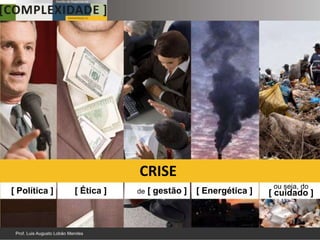CRISE
                                                               ou seja, do
[ Política ]   [ Ética ]   de   [ gestão ]   [ Energética ]   [ cuidado ]
 