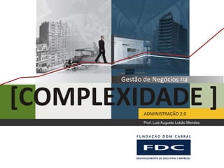 Gestão de Negócios na


[COMPLEXIDADE ]ADMINISTRAÇÃO 2.0
               Prof. Luis Augusto Lobão Mendes
 