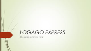 LOGAGO EXPRESS
Chegando sempre na Hora!

 