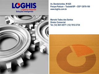 Av. Bandeirantes, W 625
Parque Paduan – Taubaté/SP – CEP 12070-100
www.loghis.com.br
Marcelo Tadeu dos Santos
Diretor Comercial
Tel. (12) 3631-8577 / (12) 7812-3734
 
