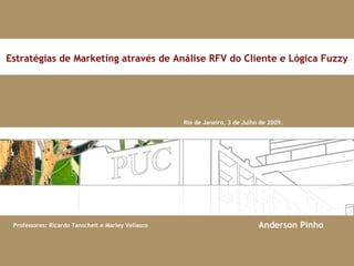 Rio de Janeiro, 3 de Julho de 2009. Estratégias de Marketing através de Análise RFV do Cliente e Lógica Fuzzy Anderson Pinho 