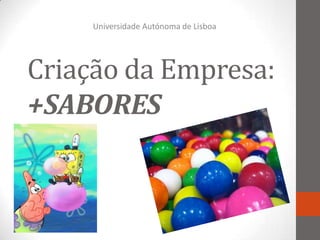 Universidade Autónoma de Lisboa




Criação da Empresa:
+SABORES
 