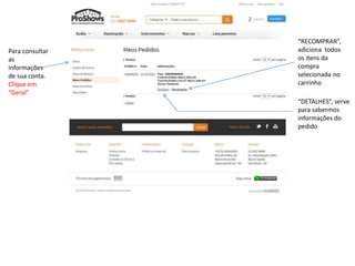 “RECOMPRAR”, 
adiciona todos 
os itens da 
compra 
selecionada no 
carrinho 
“DETALHES”, serve 
para sabermos 
informações do 
pedido 
Para consultar 
as 
informações 
de sua conta. 
Clique em 
“Geral” 
 