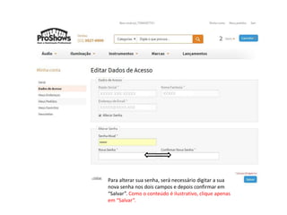 Para alterar sua senha, será necessário digitar a sua 
nova senha nos dois campos e depois confirmar em 
“Salvar”. Como o conteúdo é ilustrativo, clique apenas 
em “Salvar”. 
 