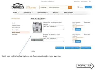 Aqui, você pode visualizar os itens que foram selecionados como favoritos. 
Próximo slide 
 