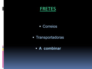 FRETES
 Correios
 Transportadoras
 A combinar
 
