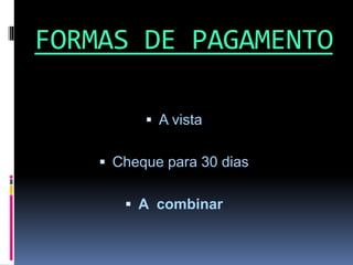 FORMAS DE PAGAMENTO
 A vista
 Cheque para 30 dias
 A combinar
 