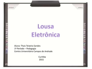 Aluna: Thais Teixeira Sandes
1º Período – Pedagogia
Centro Universitário Campos de Andrade
Curitiba
2015
 