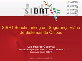 SIBRT:Benchmarking em Segurança Viária
        de Sistemas de Ônibus


                 Luis Ricardo Gutierrez
       Diretor Estratégico para América Latina – EMBARQ
                     Secretário Geral - SIBRT


                   Rio de Janeiro, Junho 2012
 