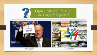 Oportunidade?! Presente
de Grego?! Legado?!
30/10/2007 31/05/2009
 