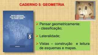 CADERNO 5: GEOMETRIA
 Pensar geometricamente:
- classificação;
 Lateralidade;
 Vistas – construção e leitura
de esquemas e mapas.
 