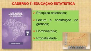 CADERNO 7: EDUCAÇÃO ESTATÍSTICA
 Pesquisa estatística;
 Leitura e construção de
gráficos;
 Combinatória;
 Probabilidade.
 