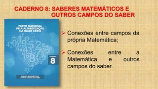 CADERNO 8: SABERES MATEMÁTICOS E
OUTROS CAMPOS DO SABER
 Conexões entre campos da
própria Matemática;
 Conexões entre a
Matemática e outros
campos do saber.
 
