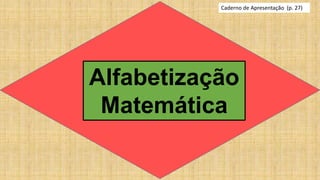 Alfabetização
Matemática
Caderno de Apresentação (p. 27)
 