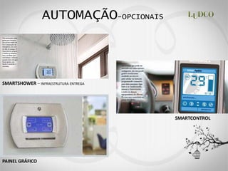 AUTOMAÇÃO-OPCIONAIS



SMARTSHOWER      INFRAESTRUTURA ENTREGA




                                          SMARTCONTROL




PAINEL GRÁFICO
 
