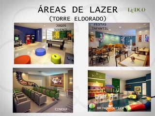 ÁREAS DE LAZER
 (TORRE ELDORADO)
   JOGOS     FESTAS
  JUVENIL   INFANTIL




  CINEMA      BRINQUEDOTECA
 