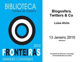 Blogosfera ,  Twitters & Co  Luísa Alvim 13 Janeiro 2010 Biblioteca Faculdade de Ciências e Tecnologia Universidade Nova de Lisboa 
