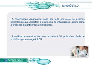 SINTOMASHá muitos tipos de lesões cutâneas, sendo a mais conhecida a asa de borboleta, que é um eritema elevado, atingindo bochechas e dorso do nariz. 
