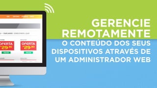 GERENCIE
REMOTAMENTE
O CONTEÚDO DOS SEUS
DISPOSITIVOS ATRAVÉS DE
UM ADMINISTRADOR WEB
 