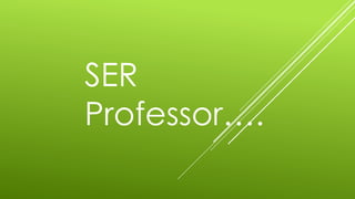 SER
Professor….
 