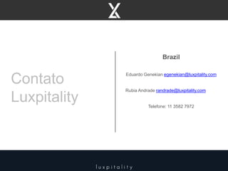 Contato
Luxpitality
Brazil
Eduardo Genekian egenekian@luxpitality.com
Rubia Andrade randrade@luxpitality.com
Telefone: 11 3582 7972
 