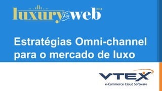 Estratégias Omni-channel 
para o mercado de luxo 
 