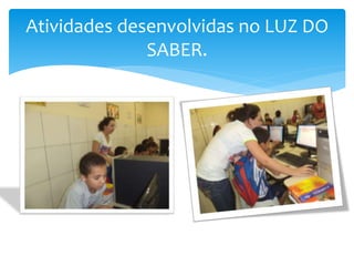 Atividades desenvolvidas no LUZ DO 
SABER. 
 