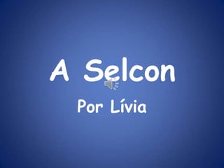 A Selcon
 Por Lívia
 