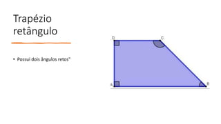 Trapézio
retângulo
• Possui dois ângulos retos"
 