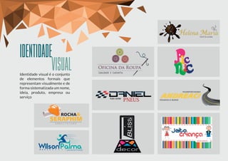 IDENTIDADE
VISUAL
Auto center
WilsonPalmapersonal trainer
ANDREACI
TRANSPORTADORA
Prancha e Munck
ROCHA&
SERAPHIM
A R Q U I T E T U R A
Identidade visual é o conjunto
de elementos formais que
representam visualmente e de
forma sistematizada um nome,
ideia, produto, empresa ou
serviço
 