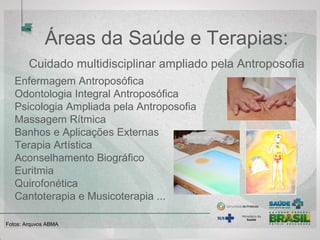 Áreas da Saúde e Terapias:
Cuidado multidisciplinar ampliado pela Antroposofia
Enfermagem Antroposófica
Odontologia Integral Antroposófica
Psicologia Ampliada pela Antroposofia
Massagem Rítmica
Banhos e Aplicações Externas
Terapia Artística
Aconselhamento Biográfico
Euritmia
Quirofonética
Cantoterapia e Musicoterapia ...
Fotos: Arquvos ABMA
 