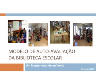 MODELO DE AUTO-AVALIAÇÃO DA BIBLIOTECA ESCOLAR Um instrumento de melhoria Dezembro 2009 