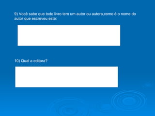 9) Você sabe que todo livro tem um autor ou autora,como é o nome do autor que escreveu este: 10) Qual a editora? 