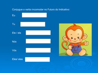 Conjugue o verbo incomodar no Futuro do Indicativo: Eu Tu Ele / ela Nós  Vós Eles/ elas  