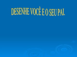 DESENHE VOCÊ E O SEU PAI. 