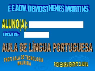 E.E ADV. DEMOSTHENES MARTINS ALUNO(A): DATA: PROFª SALA DE TECNOLOGIA WALKIRIA AULA DE LÍNGUA PORTUGUESA PROFESSORA REGENTE CLAUDIA 