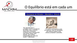 18www.mackim-treinamentos.com
Copyright Mackim*Consultoria
O Equilíbrio está em cada um
 