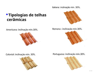 Americana: inclinação min.30%.
Colonial: inclinação min. 30%.
Italiana: inclinação min. 30%.
24/28
Romana : inclinação min.30%.
Portuguesa: inclinação min.30%.
▪Tipologias de telhas
cerâmicas
 